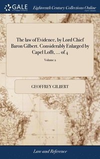 bokomslag The law of Evidence, by Lord Chief Baron Gilbert. Considerably Enlarged by Capel Lofft, ... of 4; Volume 2