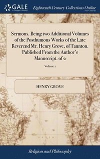 bokomslag Sermons. Being two Additional Volumes of the Posthumous Works of the Late Reverend Mr. Henry Grove, of Taunton. Published From the Author's Manuscript. of 2; Volume 1