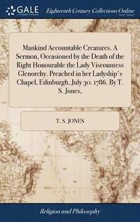 bokomslag Mankind Accountable Creatures. A Sermon, Occasioned by the Death of the Right Honourable the Lady Viscountess Glenorchy. Preached in her Ladyship's Chapel, Edinburgh, July 30. 1786. By T. S. Jones,