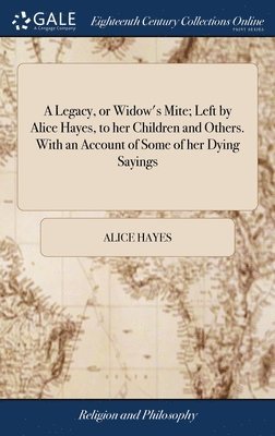 bokomslag A Legacy, or Widow's Mite; Left by Alice Hayes, to her Children and Others. With an Account of Some of her Dying Sayings