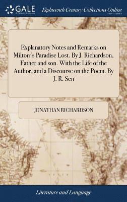 Explanatory Notes and Remarks on Milton's Paradise Lost. By J. Richardson, Father and son. With the Life of the Author, and a Discourse on the Poem. By J. R. Sen 1