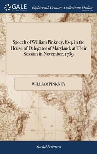 bokomslag Speech of William Pinkney, Esq. in the House of Delegates of Maryland, at Their Session in November, 1789