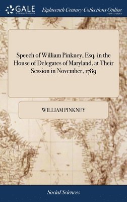 Speech of William Pinkney, Esq. in the House of Delegates of Maryland, at Their Session in November, 1789 1