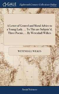 bokomslag A Letter of Genteel and Moral Advice to a Young Lady. ... To This are Subjoin'd, Three Poems, ... By Wetenhall Wilkes