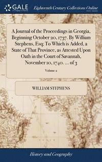 bokomslag A Journal of the Proceedings in Georgia, Beginning October 20, 1737. By William Stephens, Esq; To Which is Added, a State of That Province, as Attested Upon Oath in the Court of Savannah, November