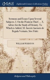 bokomslag Sermons and Essays Upon Several Subjects. I. On the Penitent Thief. ... X. Advice for the Study of Divinity. To Which is Added, XI. Incerti Auctoris de Regula Veritatis, Sive Fidei