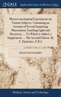 bokomslag Physico-mechanical Experiments on Various Subjects. Containing an Account of Several Surprizing Phnomena Touching Light and Electricity, ... To Which is Added, a Supplement, ... The Second Edition.
