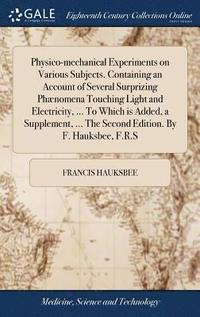bokomslag Physico-mechanical Experiments on Various Subjects. Containing an Account of Several Surprizing Phænomena Touching Light and Electricity, ... To Which is Added, a Supplement, ... The Second Edition...