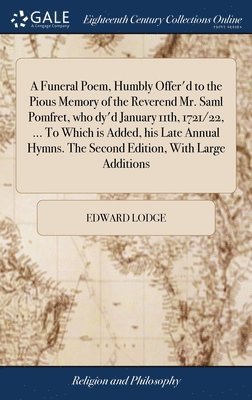 bokomslag A Funeral Poem, Humbly Offer'd to the Pious Memory of the Reverend Mr. Saml Pomfret, who dy'd January 11th, 1721/22, ... To Which is Added, his Late Annual Hymns. The Second Edition, With Large