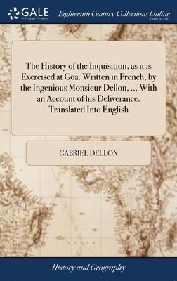 The History of the Inquisition, as it is Exercised at Goa. Written in French, by the Ingenious Monsieur Dellon, ... With an Account of his Deliverance. Translated Into English 1