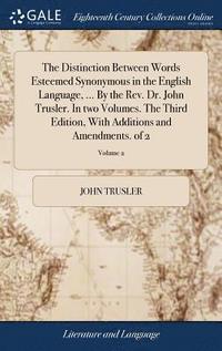 bokomslag The Distinction Between Words Esteemed Synonymous in the English Language, ... By the Rev. Dr. John Trusler. In two Volumes. The Third Edition, With Additions and Amendments. of 2; Volume 2