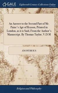 bokomslag An Answer to the Second Part of Mr. Paine's Age of Reason, Printed in London, as it is Said, From the Author's Manuscript. By Thomas Taylor, V.D.M