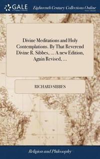 bokomslag Divine Meditations and Holy Contemplations. By That Reverend Divine R. Sibbes, ... A new Edition, Again Revised, ...