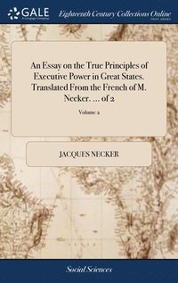 bokomslag An Essay on the True Principles of Executive Power in Great States. Translated From the French of M. Necker. ... of 2; Volume 2