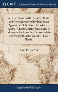 bokomslag A Dissertation on the Nature, Effects, and Consequences of the Blasphemy Against the Holy Ghost. To Which is Added, A Review of the Reasonings in Monsieur Bayle, on the Entrance of sin and Misery