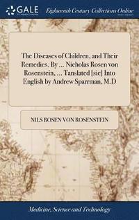 bokomslag The Diseases of Children, and Their Remedies. By ... Nicholas Rosen von Rosenstein, ... Tanslated [sic] Into English by Andrew Sparrman, M.D