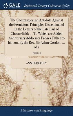 The Contrast; or, an Antidote Against the Pernicious Principles Disseminated in the Letters of the Late Earl of Chesterfield; ... To Which are Added Anniversary Addresses From a Father to his son. By 1