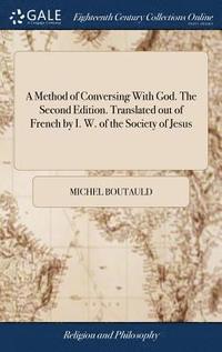 bokomslag A Method of Conversing With God. The Second Edition. Translated out of French by I. W. of the Society of Jesus