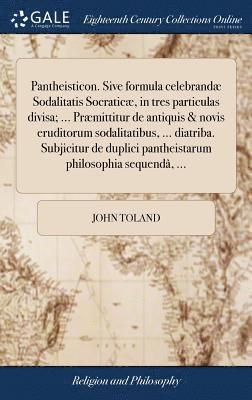 bokomslag Pantheisticon. Sive formula celebrand Sodalitatis Socratic, in tres particulas divisa; ... Prmittitur de antiquis & novis eruditorum sodalitatibus, ... diatriba. Subjicitur de duplici