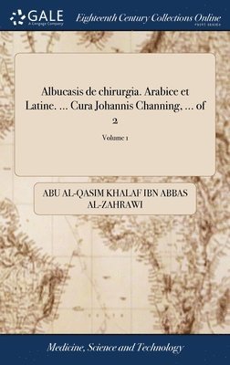 Albucasis de chirurgia. Arabice et Latine. ... Cura Johannis Channing, ... of 2; Volume 1 1