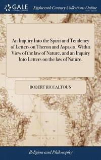 bokomslag An Inquiry Into the Spirit and Tendency of Letters on Theron and Aspasio. With a View of the law of Nature, and an Inquiry Into Letters on the law of Nature.