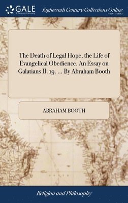 Abraham Booth - Death of Legal Hope, the Life of Evangelical Obedience. An Essay on Galatians II. 19. ... By Abraham Booth, Inbunden