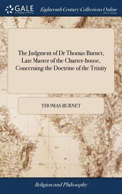 The Judgment of Dr Thomas Burnet, Late Master of the Charter-house, Concerning the Doctrine of the Trinity 1