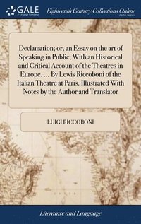 bokomslag Declamation; or, an Essay on the art of Speaking in Public; With an Historical and Critical Account of the Theatres in Europe. ... By Lewis Riccoboni of the Italian Theatre at Paris. Illustrated With