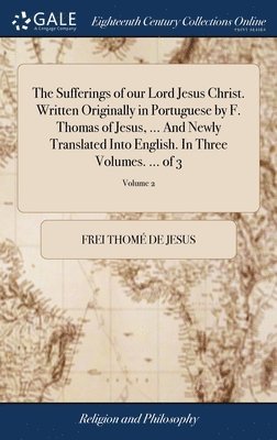 bokomslag The Sufferings of our Lord Jesus Christ. Written Originally in Portuguese by F. Thomas of Jesus, ... And Newly Translated Into English. In Three Volumes. ... of 3; Volume 2