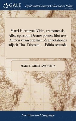 Marci Hieronymi Vid, cremonensis, Alb episcopi, De arte poetica libri tres. Autoris vitam prmisit, & annotationes adjecit Tho. Tristram, ... Editio secunda. 1