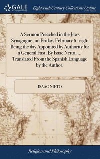 bokomslag A Sermon Preached in the Jews Synagogue, on Friday, February 6, 1756; Being the day Appointed by Authority for a General Fast. By Isaac Netto, ... Translated From the Spanish Language by the Author.
