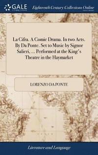 bokomslag La Cifra. A Comic Drama. In two Acts. By Da Ponte. Set to Music by Signor Salieri, ... Performed at the King's Theatre in the Haymarket