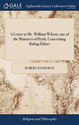 A Letter to Mr. William Wilson, one of the Ministers of Perth, Concerning Ruling Elders 1