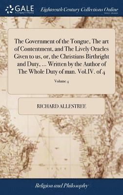 bokomslag The Government of the Tongue, The art of Contentment, and The Lively Oracles Given to us, or, the Christians Birthright and Duty, ... Written by the Author of The Whole Duty of man. Vol.IV. of 4;