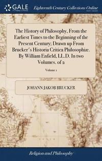 bokomslag The History of Philosophy, From the Earliest Times to the Beginning of the Present Century; Drawn up From Brucker's Historia Critica Philosophi. By William Enfield, LL.D. In two Volumes. of 2;