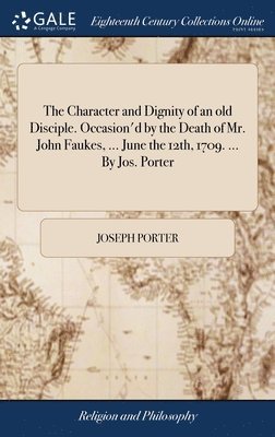 The Character and Dignity of an old Disciple. Occasion'd by the Death of Mr. John Faukes, ... June the 12th, 1709. ... By Jos. Porter 1