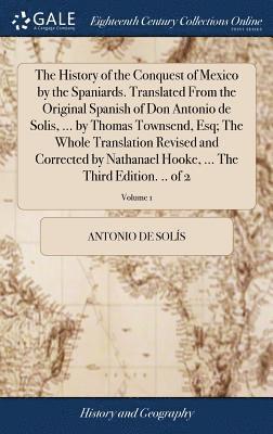 bokomslag The History of the Conquest of Mexico by the Spaniards. Translated From the Original Spanish of Don Antonio de Solis, ... by Thomas Townsend, Esq; The Whole Translation Revised and Corrected by