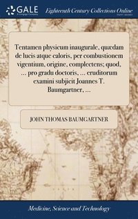 bokomslag Tentamen physicum inaugurale, qudam de lucis atque caloris, per combustionem vigentium, origine, complectens; quod, ... pro gradu doctoris, ... eruditorum examini subjicit Joannes T. Baumgartner,