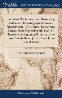 bokomslag Prevailing Wickedness, and Distressing Judgments, Ill-boding Symptoms on a Stupid People. A Discourse, Delivered at Lancaster, on September 5th, 1756. By Timothy Harrington, A.M. Pastor of the First
