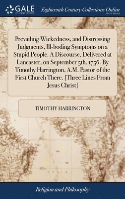Timothy Harrington - Prevailing Wickedness, and Distressing Judgments, Ill-boding Symptoms on a Stupid People. A Discourse, Delivered at Lancaster, on September 5th, 1756. By Timothy Harrington, A.M. Pastor of the First Church There. [Three Lines From Jesus Christ], Inbunden