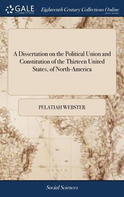 bokomslag A Dissertation on the Political Union and Constitution of the Thirteen United States, of North-America