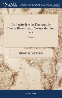bokomslag An Inquiry Into the Fine Arts. By Thomas Robertson, ... Volume the First. of 1; Volume 1
