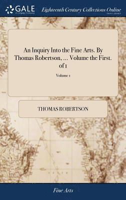 Inquiry Into the Fine Arts. By Thomas Robertson, ... Volume the First. of 1; Volume 1