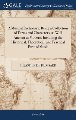 A Musical Dictionary; Being a Collection of Terms and Characters, as Well Ancient as Modern; Including the Historical, Theoretical, and Practical Parts of Music 1