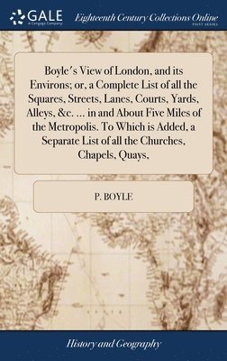 bokomslag Boyle's View of London, and its Environs; or, a Complete List of all the Squares, Streets, Lanes, Courts, Yards, Alleys, &c. ... in and About Five Miles of the Metropolis. To Which is Added, a