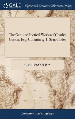 The Genuine Poetical Works of Charles Cotton, Esq; Containing, I. Scarronides 1