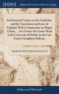bokomslag An Historical Treatise on the Feudal law, and the Constitution and Laws of England; With a Commentary on Magna Charta, ... In a Course of Lectures Read in the University of Dublin, by the Late