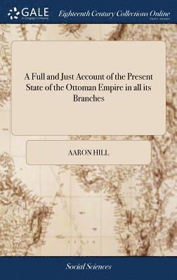 Full and Just Account of the Present State of the Ottoman Empire in all its Branches