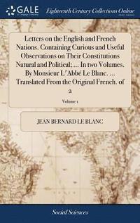 bokomslag Letters on the English and French Nations. Containing Curious and Useful Observations on Their Constitutions Natural and Political; ... In two Volumes. By Monsieur L'Abbé Le Blanc. ... Translated F...