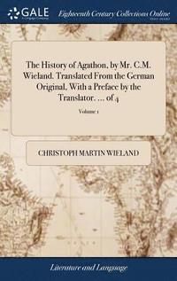 bokomslag The History of Agathon, by Mr. C.M. Wieland. Translated From the German Original, With a Preface by the Translator. ... of 4; Volume 1